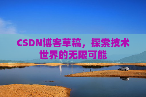 CSDN博客草稿，探索技术世界的无限可能